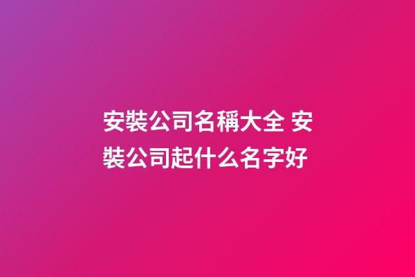安裝公司名稱大全 安裝公司起什么名字好-第1張-公司起名-玄機派
